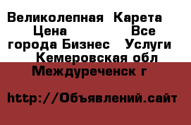 Великолепная  Карета   › Цена ­ 300 000 - Все города Бизнес » Услуги   . Кемеровская обл.,Междуреченск г.